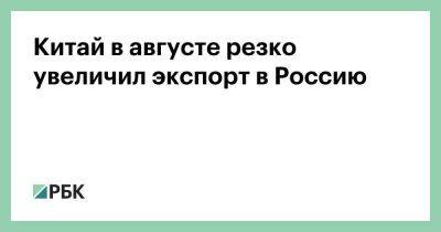 Максим Решетников - Китай в августе резко увеличил экспорт в Россию - smartmoney.one - Россия - Китай - Бразилия