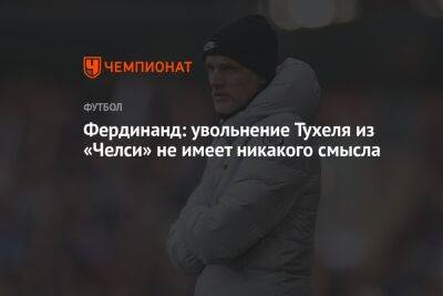 Фердинанд Рио - Томас Тухеля - Фердинанд: увольнение Тухеля из «Челси» не имеет никакого смысла - championat.com - Англия - Германия - Загреб