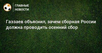 Валерий Газзаев - Газзаев объяснил, зачем сборная России должна проводить осенний сбор - bombardir.ru - Россия