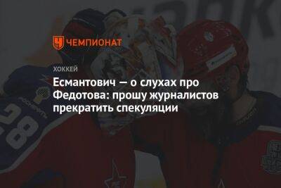 Игорь Есмантович - Иван Федотов - Есмантович — о слухах про Федотова: прошу журналистов прекратить спекуляции - championat.com - Россия