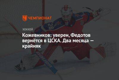 Александр Кожевников - Иван Федотов - Егор Кабак - Кожевников: уверен, Федотов вернётся в ЦСКА. Два месяца — крайняк - championat.com - Россия