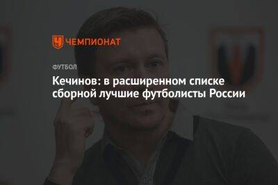 Валерий Кечинов - Егор Кабак - Кечинов: в расширенном списке сборной лучшие футболисты России - championat.com - Россия - Киргизия - Иран