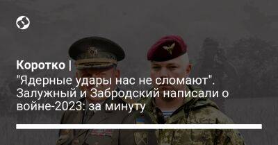 Михаил Забродский - Валерий Залужный - Коротко | "Ядерные удары нас не сломают". Залужный и Забродский написали о войне-2023: за минуту - liga.net - Россия - Украина - Киев - Белоруссия - Николаев - Кривой Рог - Одесса - Запорожье - Донецкая обл.