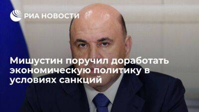 Михаил Мишустин - Мишустин поручил доработать решения по экономической политике в условиях санкций - smartmoney.one - Россия