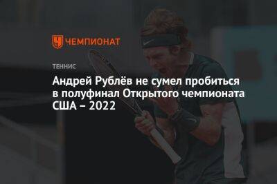 Рафаэль Надаль - Андрей Рублев - Фрэнсис Тиафо - Янник Синнер - Карлос Алькарас - Андрей Рублёв не сумел пробиться в полуфинал Открытого чемпионата США – 2022 - championat.com - Россия - США