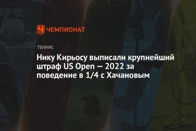 Арин Соболенко - Карен Хачанов - Ник Кирьос - Андрей Рублев - Каспер Рууд - Фрэнсис Тиафо - Янник Синнер - Нику Кирьосу выписали крупнейший штраф US Open — 2022 за поведение в 1/4 с Хачановым - championat.com - Норвегия - Россия - США - Италия - Австралия - Испания - Алькарас