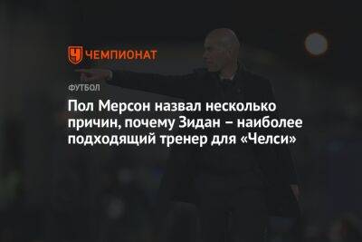 Пол Мерсон назвал несколько причин, почему Зидан – наиболее подходящий тренер для «Челси» - championat.com - Мадрид