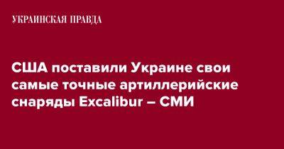 США поставили Украине свои самые точные артиллерийские снаряды Excalibur – СМИ - pravda.com.ua - США - Украина