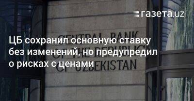 ЦБ сохранил основную ставку без изменений, но предупредил о рисках с ценами - gazeta.uz - Узбекистан