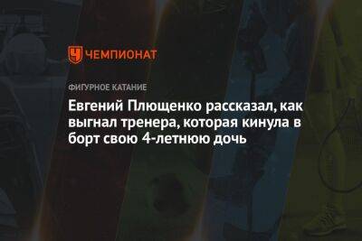 Алина Загитова - Евгений Плющенко - Евгений Плющенко рассказал, как выгнал тренера, которая кинула в борт свою 4-летнюю дочь - championat.com