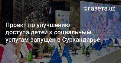 Проект по улучшению доступа детей к социальным услугам запущен в Сурхандарье - gazeta.uz - Узбекистан - Афганистан - Сурхандарьинская обл.