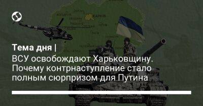 Владимир Путин - Юрий Мысягин - Тема дня | ВСУ освобождают Харьковщину. Почему контрнаступление стало полным сюрпризом для Путина - liga.net - Россия - Украина - Купянск - Харьковская обл.