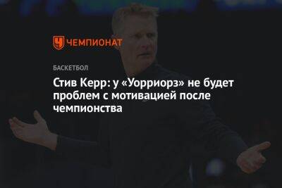Стив Керр - Стив Керр: у «Уорриорз» не будет проблем с мотивацией после чемпионства - championat.com - Бостон
