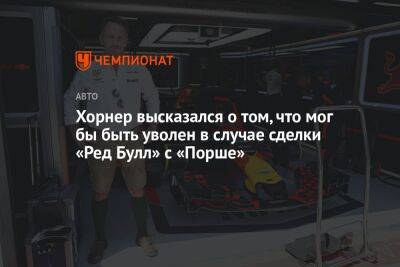 Кристиан Хорнер - Хорнер высказался о том, что мог бы быть уволен в случае сделки «Ред Булл» с «Порше» - championat.com