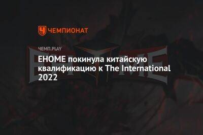 EHOME покинула китайскую квалификацию к The International 2022 - championat.com - Китай - Сингапур