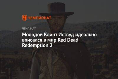 Клинт Иствуд - Молодой Клинт Иствуд идеально вписался в мир Red Dead Redemption 2 - championat.com
