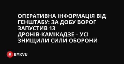 Оперативна інформація від Генштабу: за добу ворог запустив 13 дронів-камікадзе – усі знищили Сили оборони - bykvu.com - Украина - Twitter