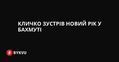 Кличко зустрів Новий рік у Бахмуті - bykvu.com - Украина - Twitter
