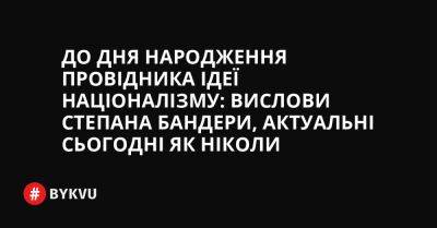 До Дня народження Провідника ідеї націоналізму: вислови Степана Бандери, актуальні сьогодні як ніколи - bykvu.com - Украина
