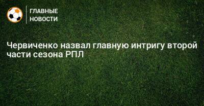 Андрей Червиченко - Червиченко назвал главную интригу второй части сезона РПЛ - bombardir.ru