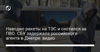 Наводил ракеты на ТЭС и охотился за ПВО. СБУ задержала российского агента в Днепре: видео - liga.net - Россия - Украина - Днепропетровская обл.