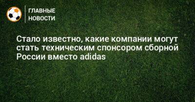 Максим Митрофанов - Стало известно, какие компании могут стать техническим спонсором сборной России вместо adidas - bombardir.ru - Россия