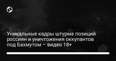 Юрий Бутусов - Уникальные кадры штурма позиций россиян и уничтожения оккупантов под Бахмутом – видео 18+ - liga.net - Украина