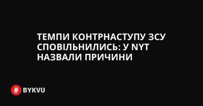 Майкл Кофман - України Ганн - Темпи контрнаступу ЗСУ сповільнились: у NYT назвали причини - bykvu.com - New York - Україна - Росія