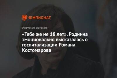 Роман Костомаров - Татьяна Навка - Ирина Роднина - «Тебе же не 18 лет». Роднина эмоционально высказалась о госпитализации Романа Костомарова - championat.com - Россия