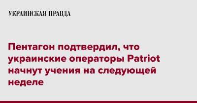 Патрик Райдер - Пентагон подтвердил, что украинские операторы Patriot начнут учения на следующей неделе - pravda.com.ua - США