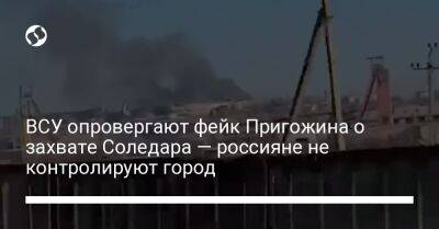 Евгений Пригожин - Сергей Череватый - ВСУ опровергают фейк Пригожина о захвате Соледара — россияне не контролируют город - liga.net - Россия - Украина