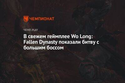 В свежем геймплее Wo Long: Fallen Dynasty показали битву с большим боссом - championat.com
