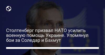 Йенс Столтенберг - Столтенберг призвал НАТО усилить военную помощь Украине. Упомянул бои за Соледар и Бахмут - liga.net - Россия - Украина - Донецкая обл.