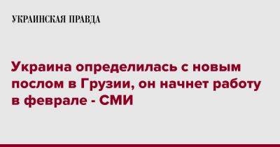 Украина определилась с новым послом в Грузии, он начнет работу в феврале - СМИ - pravda.com.ua - Украина - Грузия