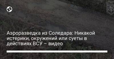 Аэроразведка из Соледара: Никакой истерики, окружений или суеты в действиях ВСУ – видео - liga.net - Москва - Россия - Украина