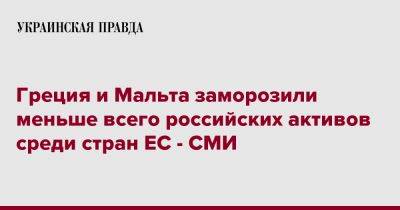 Греция и Мальта заморозили меньше всего российских активов среди стран ЕС - СМИ - pravda.com.ua - Москва - Украина - Мальта - Греция - Reuters