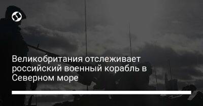 Великобритания отслеживает российский военный корабль в Северном море - liga.net - Украина - Англия