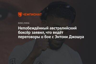 Энтони Джошуа - Непобеждённый австралийский боксёр заявил, что ведёт переговоры о бое с Энтони Джошуа - championat.com - США