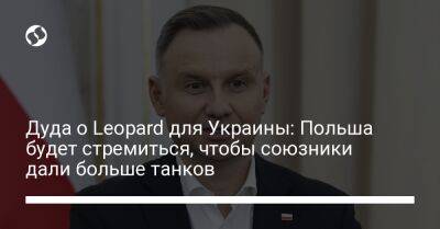 Анджей Дуда - Дуда о Leopard для Украины: Польша будет стремиться, чтобы союзники дали больше танков - liga.net - Украина - Польша - Берлин - Варшава