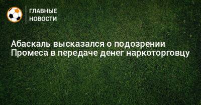 Гильермо Абаскаль - Абаскаль высказался о подозрении Промеса в передаче денег наркоторговцу - bombardir.ru