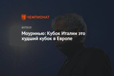 Жозе Моуринью - Моуринью: Кубок Италии это худший кубок в Европе - championat.com - Италия - Рим