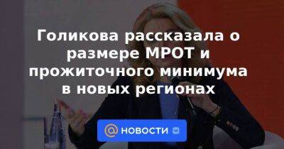 Владимир Путин - Голикова рассказала о размере МРОТ и прожиточного минимума в новых регионах - smartmoney.one - Россия - Крым - Запорожская обл. - Ростовская обл. - Херсонская обл. - Донецкая обл.