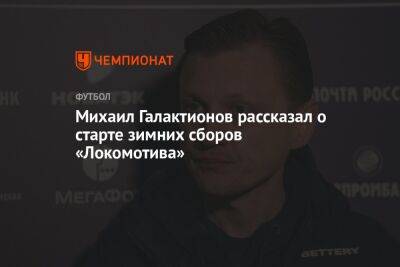 Михаил Галактионов - Михаил Галактионов рассказал о старте зимних сборов «Локомотива» - championat.com - Эмираты