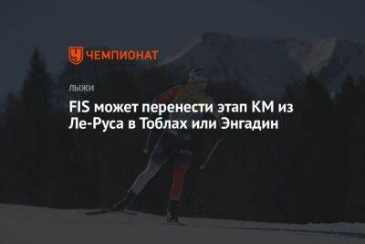 FIS может перенести этап КМ из Ле-Руса в Тоблах или Энгадин - championat.com - Франция