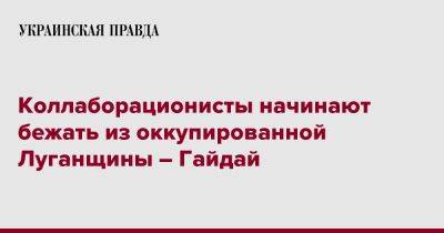 Сергей Гайдай - Коллаборационисты начинают бежать из оккупированной Луганщины – Гайдай - pravda.com.ua