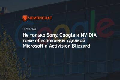 Не только Sony. Google и NVIDIA тоже обеспокоены сделкой Microsoft и Activision Blizzard - championat.com - Microsoft
