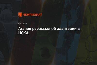 Илья Агапов - Агапов рассказал об адаптации в ЦСКА - championat.com