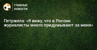 Властимил Петржела - Петржела: «Я вижу, что в России журналисты много придумывают за меня» - bombardir.ru - Россия