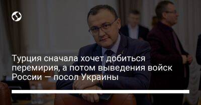 Василий Боднар - Турция сначала хочет добиться перемирия, а потом выведения войск России — посол Украины - liga.net - Россия - Украина - Турция - Анкара