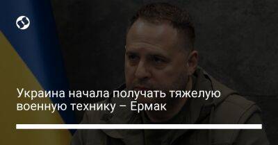 Андрей Ермак - Украина начала получать тяжелую военную технику – Ермак - liga.net - Украина